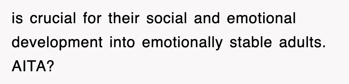 is crucial for their social and emotional development into emotionally stable adults. AITA?