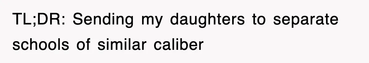 TL;DR: Sending my daughters to separate schools of similar caliber