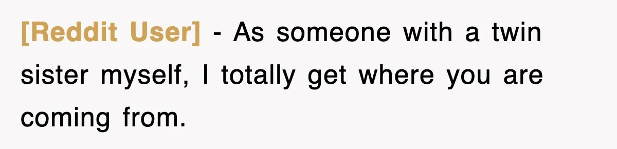 [Reddit User] − As someone with a twin sister myself, I totally get where you are coming from.