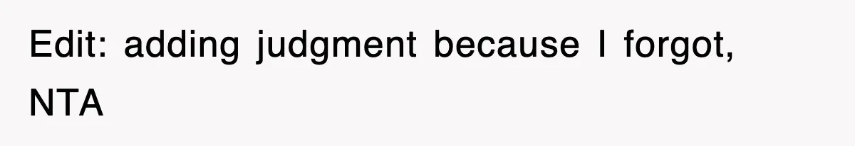 Edit: adding judgment because I forgot, NTA