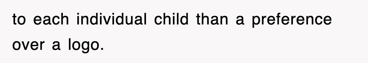 to each individual child than a preference over a logo.