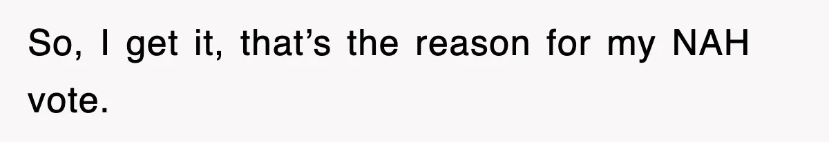 So, I get it, that’s the reason for my NAH vote.
