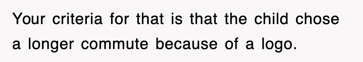 Your criteria for that is that the child chose a longer commute because of a logo.