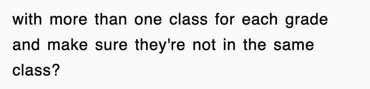 with more than one class for each grade and make sure they're not in the same class?
