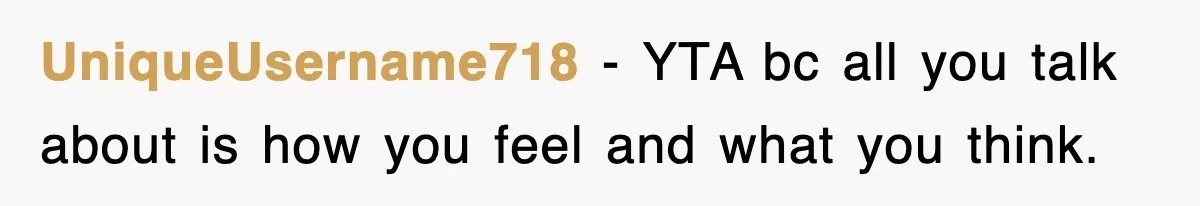 UniqueUsername718 − YTA bc all you talk about is how you feel and what you think.