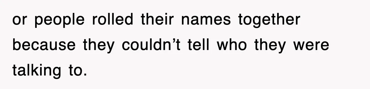 or people rolled their names together because they couldn’t tell who they were talking to.