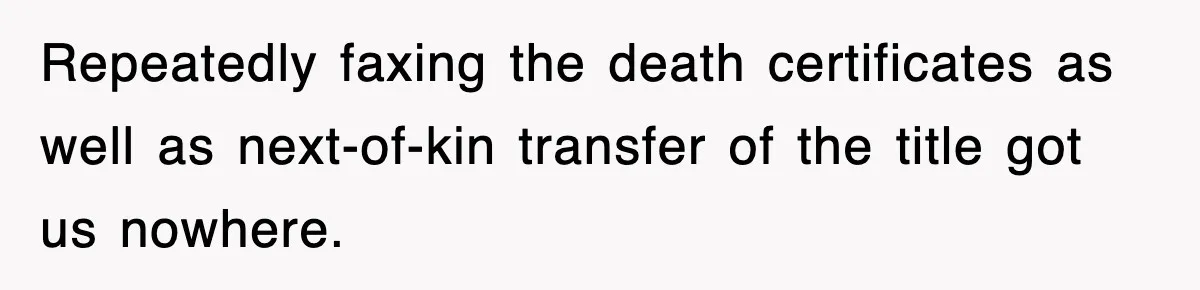 Repeatedly faxing the death certificates as well as next-of-kin transfer of the title got us nowhere.