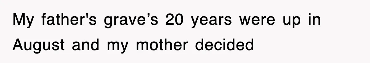 My father's grave’s 20 years were up in August and my mother decided