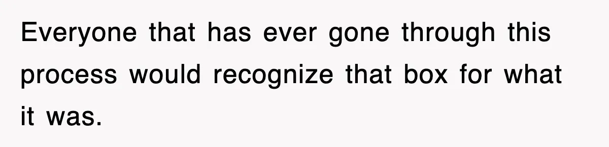 Everyone that has ever gone through this process would recognize that box for what it was.