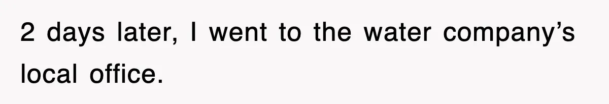 2 days later, I went to the water company’s local office.
