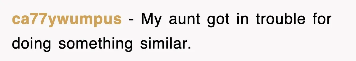 ca77ywumpus − My aunt got in trouble for doing something similar.