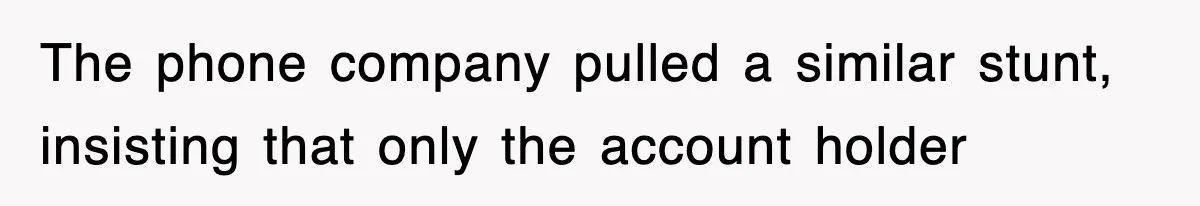 The phone company pulled a similar stunt, insisting that only the account holder