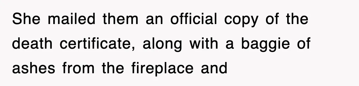 She mailed them an official copy of the death certificate, along with a baggie of ashes from the fireplace and