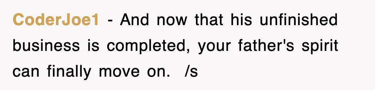 CoderJoe1 − And now that his unfinished business is completed, your father's spirit can finally move on. ​ /s