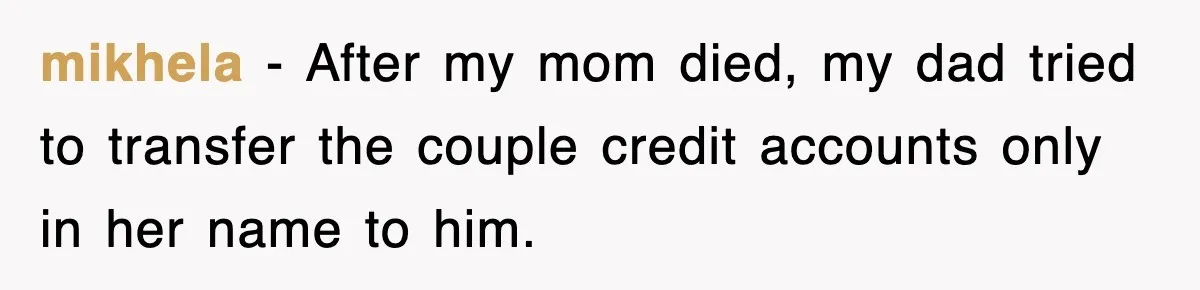 mikhela − After my mom died, my dad tried to transfer the couple credit accounts only in her name to him.