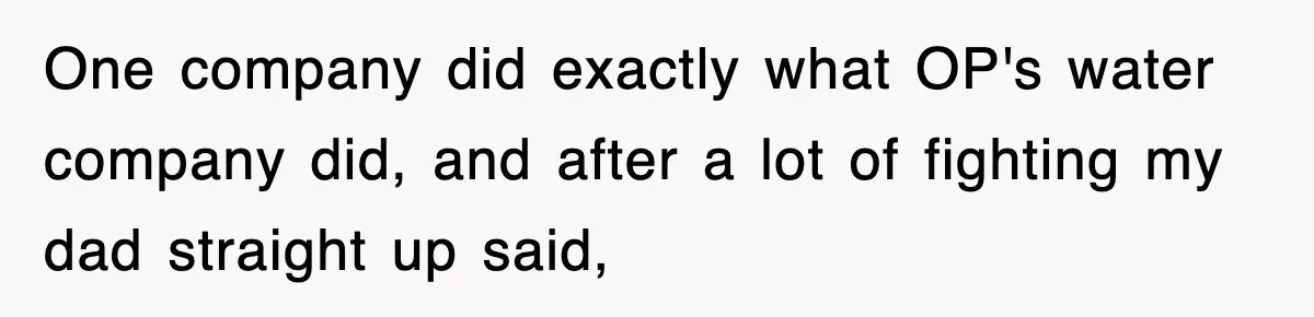 One company did exactly what OP's water company did, and after a lot of fighting my dad straight up said,