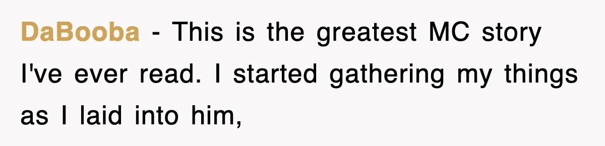 DaBooba − This is the greatest MC story I've ever read. I started gathering my things as I laid into him,