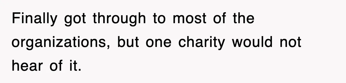 Finally got through to most of the organizations, but one charity would not hear of it.