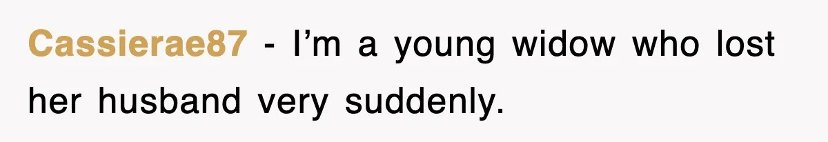 Cassierae87 − I’m a young widow who lost her husband very suddenly.