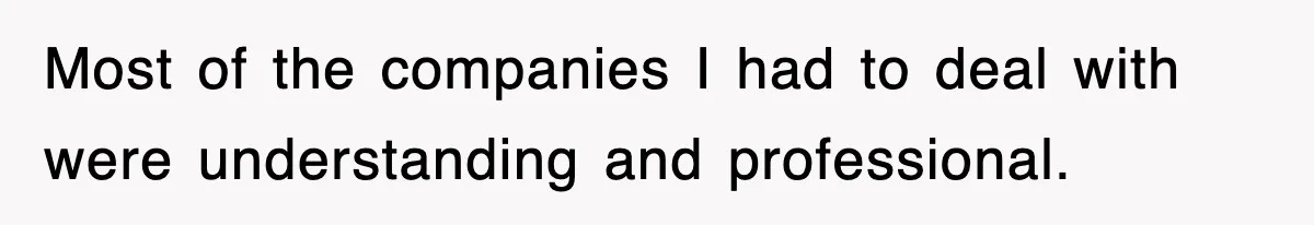 Most of the companies I had to deal with were understanding and professional.