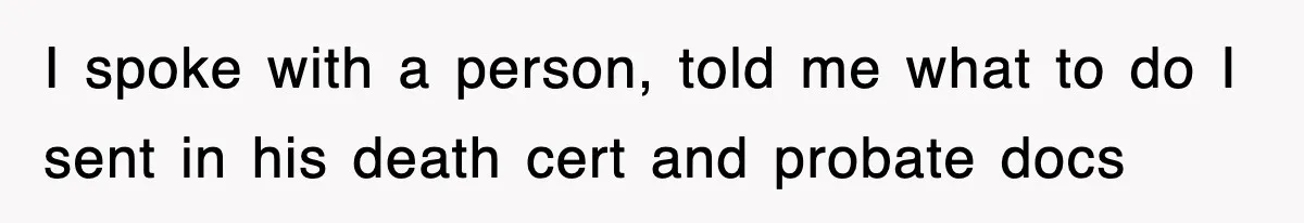 I spoke with a person, told me what to do I sent in his death cert and probate docs