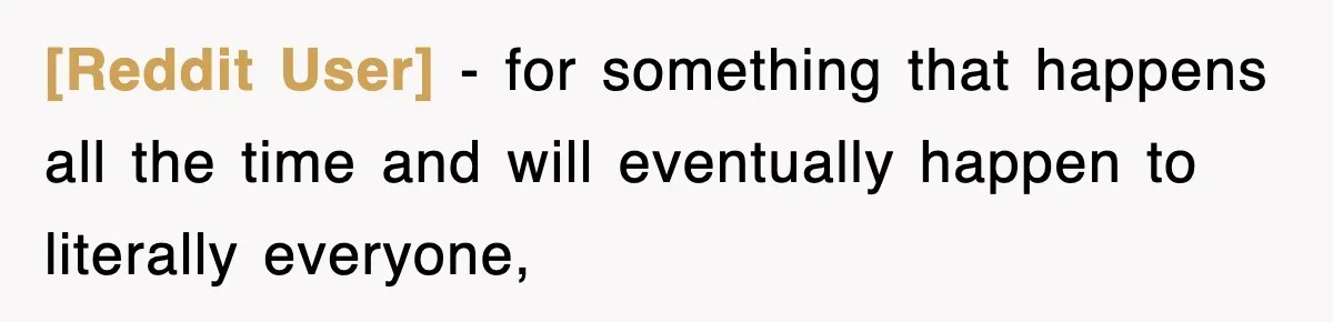 [Reddit User] − for something that happens all the time and will eventually happen to literally everyone,