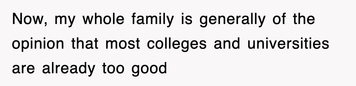 Now, my whole family is generally of the opinion that most colleges and universities are already too good