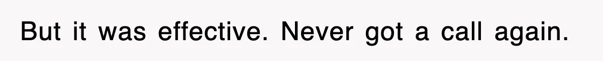 But it was effective. Never got a call again.