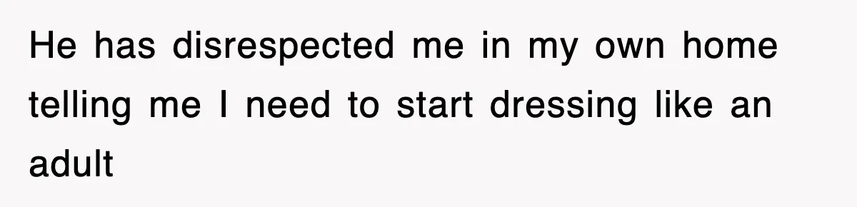 He has disrespected me in my own home telling me I need to start dressing like an adult