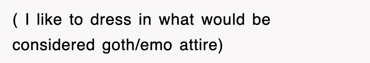 ( I like to dress in what would be considered goth/emo attire)