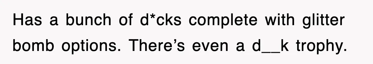 Has a bunch of d*cks complete with glitter bomb options. There’s even a d__k trophy.