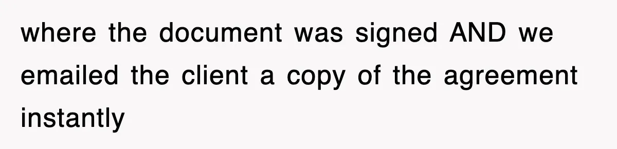 where the document was signed AND we emailed the client a copy of the agreement instantly