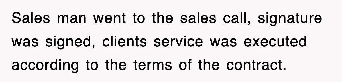 Sales man went to the sales call, signature was signed, clients service was executed according to the terms of the contract.