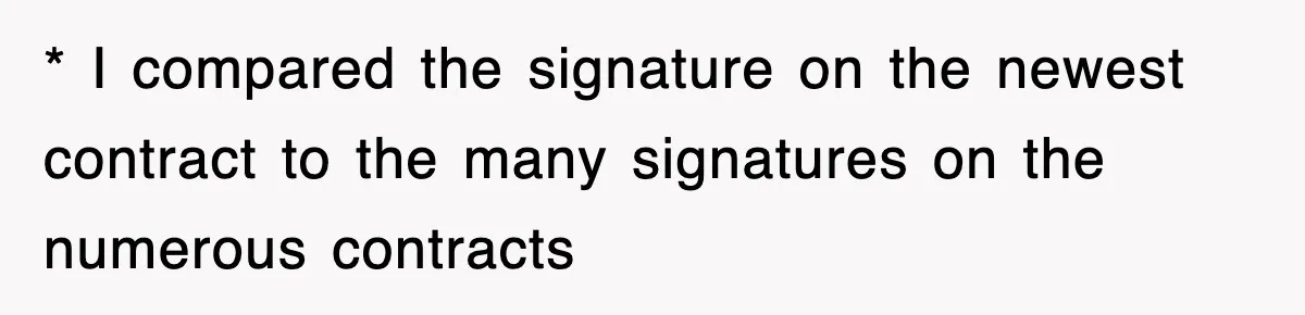 * I compared the signature on the newest contract to the many signatures on the numerous contracts