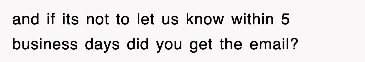 and if its not to let us know within 5 business days did you get the email?