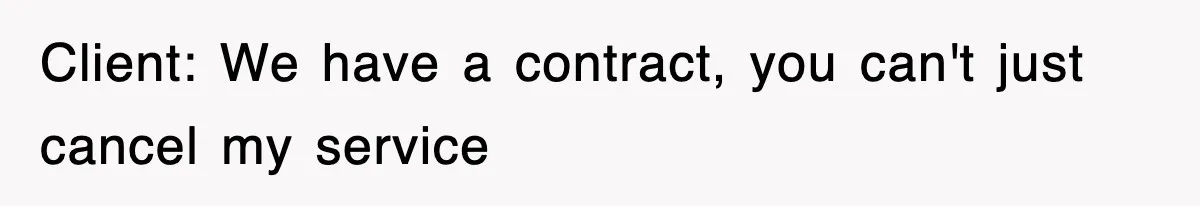 Client: We have a contract, you can't just cancel my service