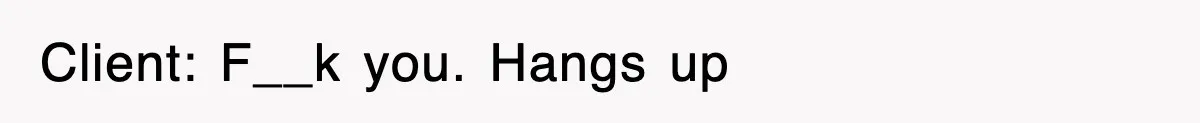 Client: F__k you. Hangs up