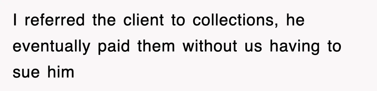 I referred the client to collections, he eventually paid them without us having to sue him