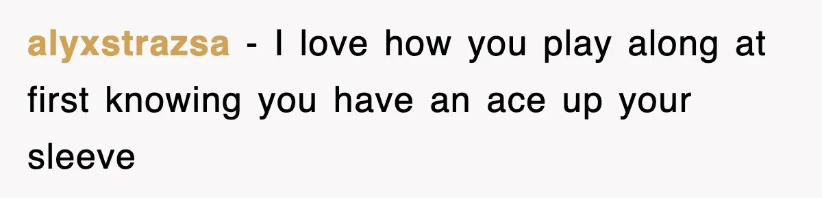 alyxstrazsa − I love how you play along at first knowing you have an ace up your sleeve
