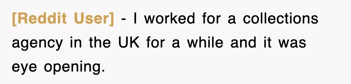 [Reddit User] − I worked for a collections agency in the UK for a while and it was eye opening.