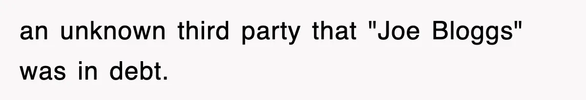 an unknown third party that "Joe Bloggs" was in debt.