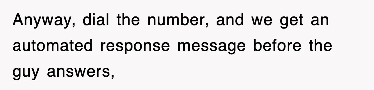 Anyway, dial the number, and we get an automated response message before the guy answers,