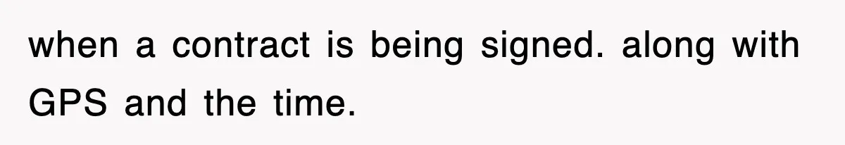 when a contract is being signed. along with GPS and the time.