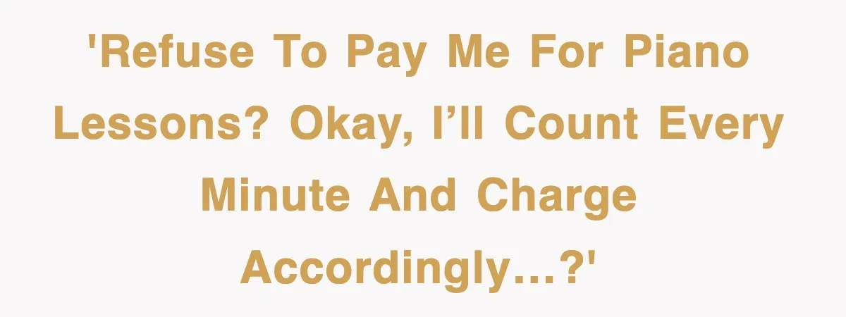 Student’s Mom Accuses Her Of ‘Stealing Time,’ So Piano Teacher Brings A Timer And Teaches Her A Lesson 'Refuse to pay me for piano lessons? Okay, I’ll count every minute and charge accordingly…?'