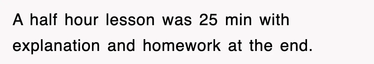 Student’s Mom Accuses Her Of ‘Stealing Time,’ So Piano Teacher Brings A Timer And Teaches Her A Lesson A half hour lesson was 25 min with explanation and homework at the end.