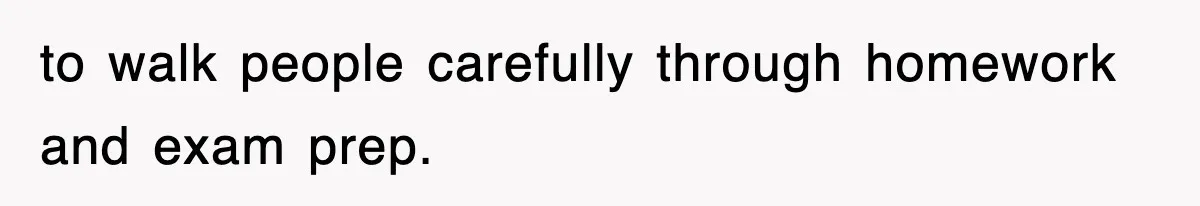 Student’s Mom Accuses Her Of ‘Stealing Time,’ So Piano Teacher Brings A Timer And Teaches Her A Lesson to walk people carefully through homework and exam prep.