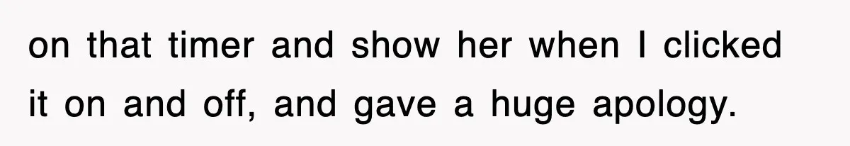 Student’s Mom Accuses Her Of ‘Stealing Time,’ So Piano Teacher Brings A Timer And Teaches Her A Lesson on that timer and show her when I clicked it on and off, and gave a huge apology.