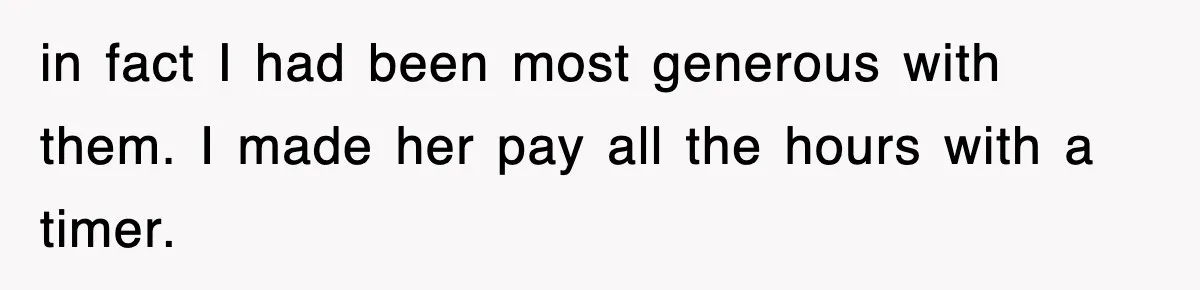 Student’s Mom Accuses Her Of ‘Stealing Time,’ So Piano Teacher Brings A Timer And Teaches Her A Lesson in fact I had been most generous with them. I made her pay all the hours with a timer.