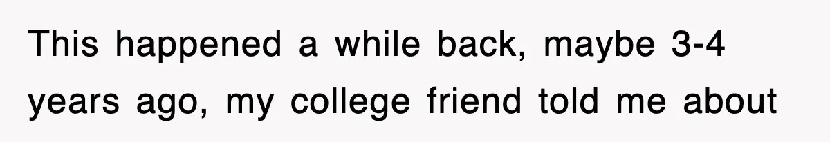 This happened a while back, maybe 3-4 years ago, my college friend told me about