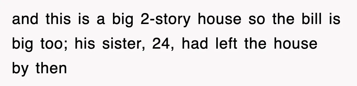 and this is a big 2-story house so the bill is big too; his sister, 24, had left the house by then